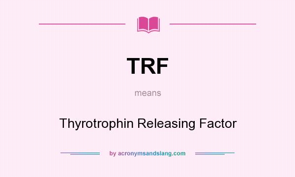 What does TRF mean? It stands for Thyrotrophin Releasing Factor