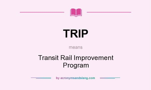 What does TRIP mean? It stands for Transit Rail Improvement Program