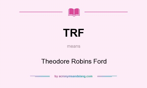What does TRF mean? It stands for Theodore Robins Ford