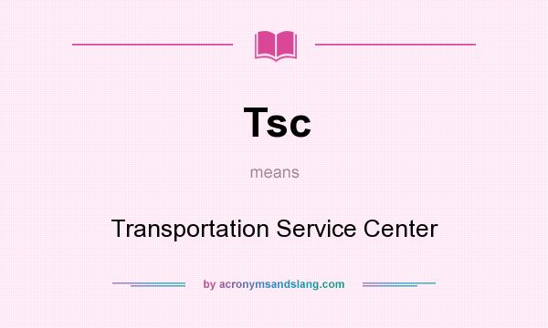 What does Tsc mean? It stands for Transportation Service Center