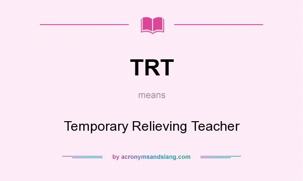 What does TRT mean? It stands for Temporary Relieving Teacher