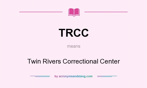 What does TRCC mean? It stands for Twin Rivers Correctional Center