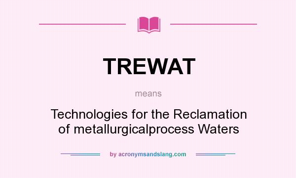 What does TREWAT mean? It stands for Technologies for the Reclamation of metallurgicalprocess Waters
