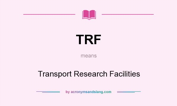 What does TRF mean? It stands for Transport Research Facilities