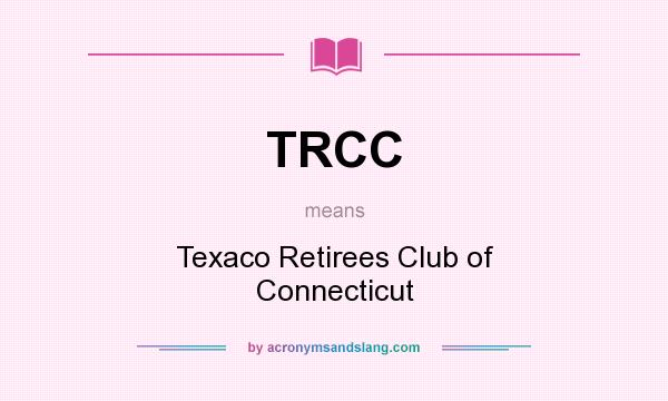 What does TRCC mean? It stands for Texaco Retirees Club of Connecticut