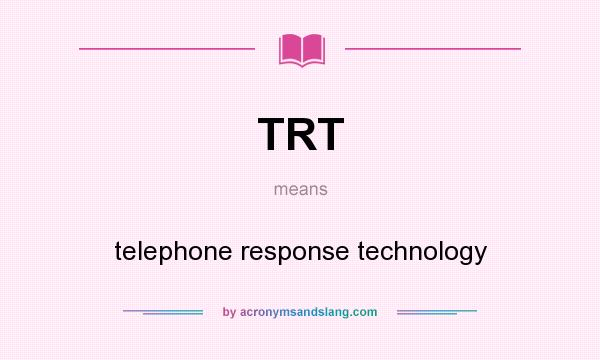 What does TRT mean? It stands for telephone response technology