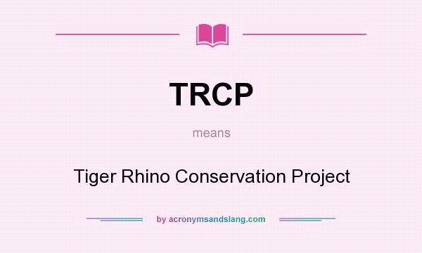 What does TRCP mean? It stands for Tiger Rhino Conservation Project