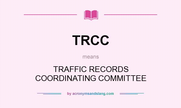 What does TRCC mean? It stands for TRAFFIC RECORDS COORDINATING COMMITTEE