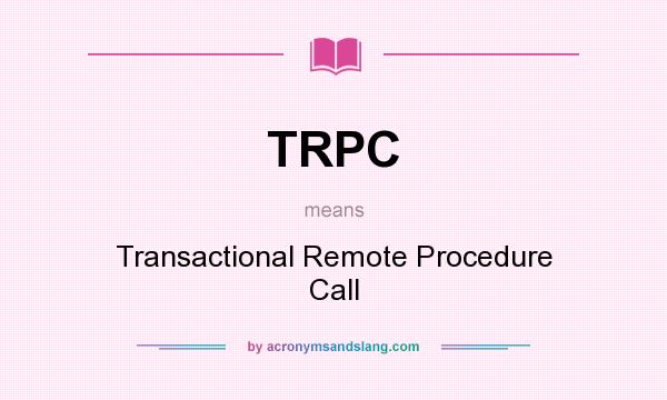 What does TRPC mean? It stands for Transactional Remote Procedure Call