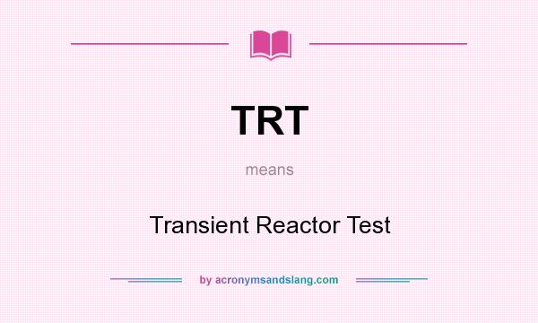 What does TRT mean? It stands for Transient Reactor Test