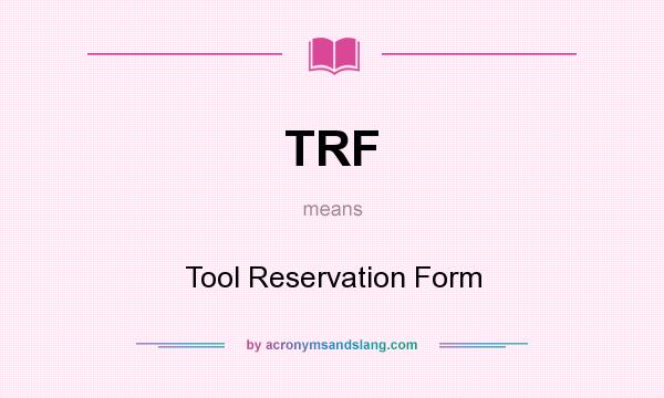 What does TRF mean? It stands for Tool Reservation Form