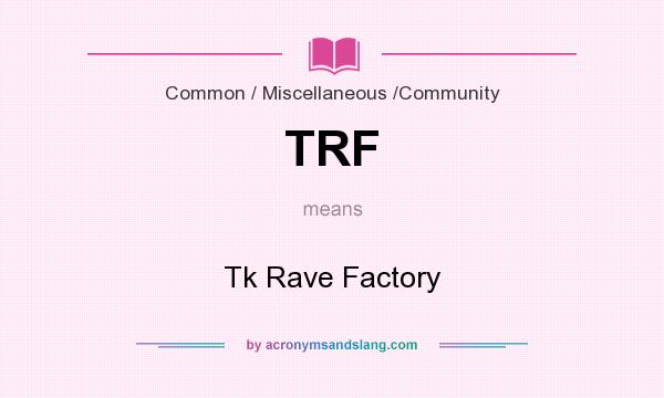 What does TRF mean? It stands for Tk Rave Factory