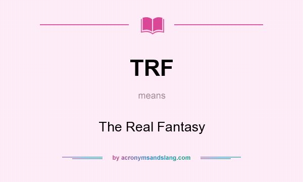 What does TRF mean? It stands for The Real Fantasy