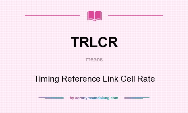 What does TRLCR mean? It stands for Timing Reference Link Cell Rate