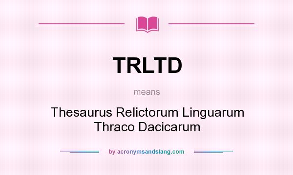 What does TRLTD mean? It stands for Thesaurus Relictorum Linguarum Thraco Dacicarum