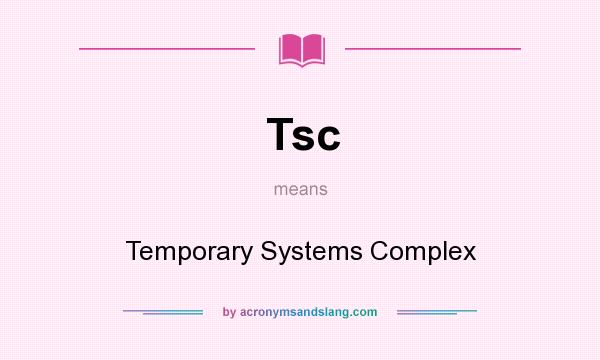 What does Tsc mean? It stands for Temporary Systems Complex