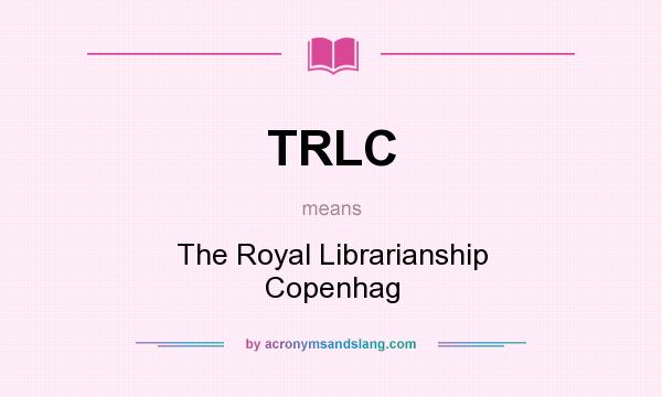 What does TRLC mean? It stands for The Royal Librarianship Copenhag