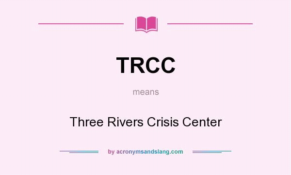 What does TRCC mean? It stands for Three Rivers Crisis Center