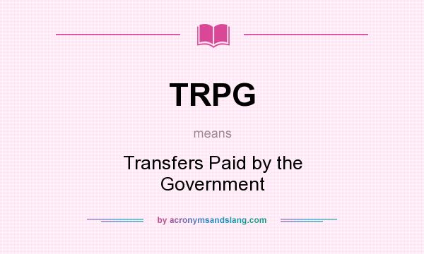 What does TRPG mean? It stands for Transfers Paid by the Government
