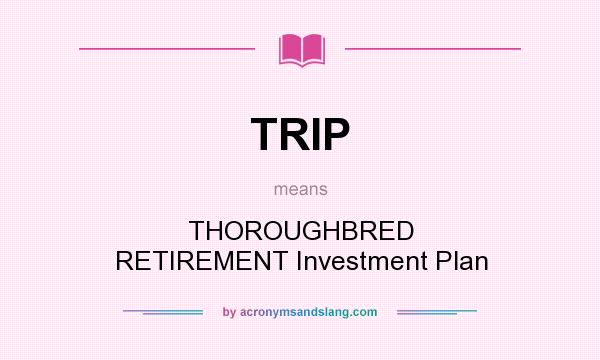 What does TRIP mean? It stands for THOROUGHBRED RETIREMENT Investment Plan