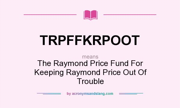 What does TRPFFKRPOOT mean? It stands for The Raymond Price Fund For Keeping Raymond Price Out Of Trouble