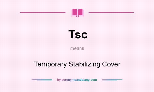 What does Tsc mean? It stands for Temporary Stabilizing Cover