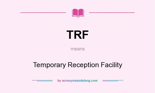 What does TRF mean? It stands for Temporary Reception Facility