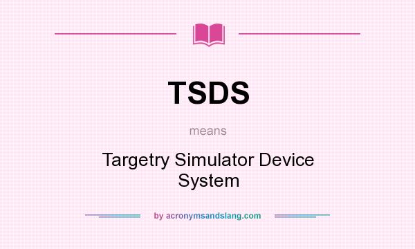 What does TSDS mean? It stands for Targetry Simulator Device System