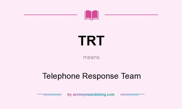What does TRT mean? It stands for Telephone Response Team