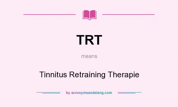 What does TRT mean? It stands for Tinnitus Retraining Therapie