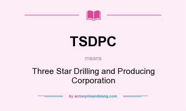 What does TSDPC mean? It stands for Three Star Drilling and Producing Corporation