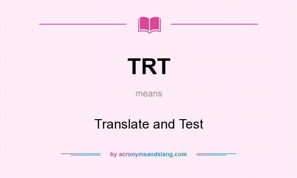 What does TRT mean? It stands for Translate and Test