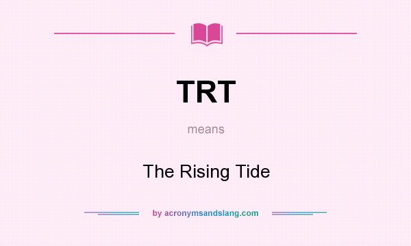What does TRT mean? It stands for The Rising Tide