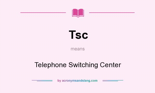 What does Tsc mean? It stands for Telephone Switching Center