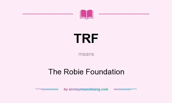 What does TRF mean? It stands for The Robie Foundation