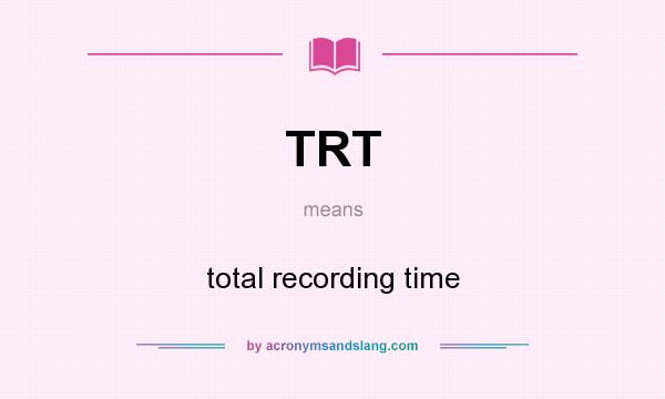 What does TRT mean? It stands for total recording time