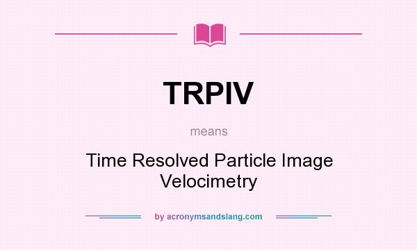 What does TRPIV mean? It stands for Time Resolved Particle Image Velocimetry