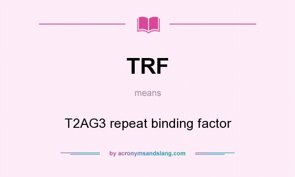 What does TRF mean? It stands for T2AG3 repeat binding factor