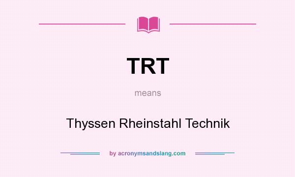 What does TRT mean? It stands for Thyssen Rheinstahl Technik