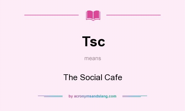 What does Tsc mean? It stands for The Social Cafe