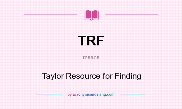 What does TRF mean? It stands for Taylor Resource for Finding