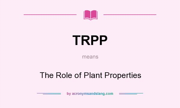 What does TRPP mean? It stands for The Role of Plant Properties
