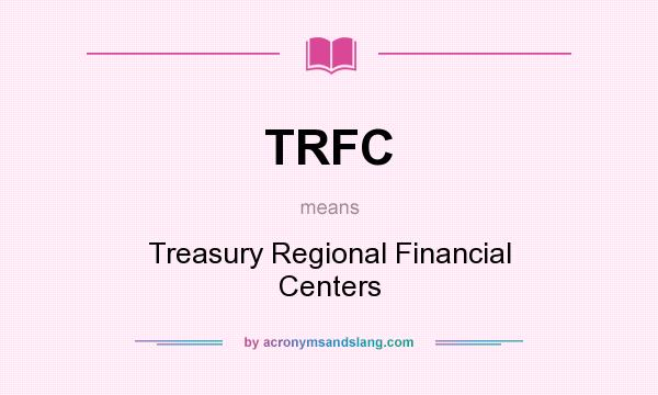 What does TRFC mean? It stands for Treasury Regional Financial Centers