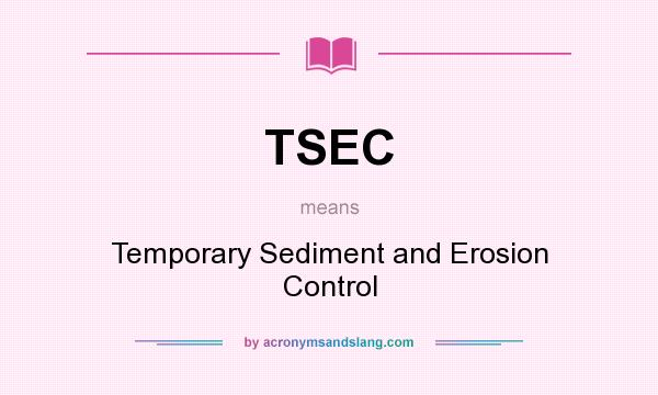 What does TSEC mean? It stands for Temporary Sediment and Erosion Control