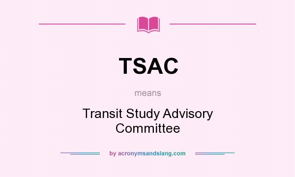 What does TSAC mean? It stands for Transit Study Advisory Committee