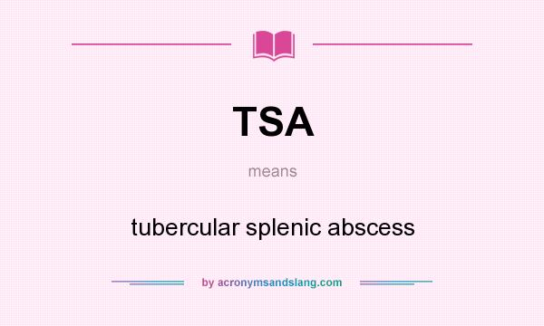 What does TSA mean? It stands for tubercular splenic abscess