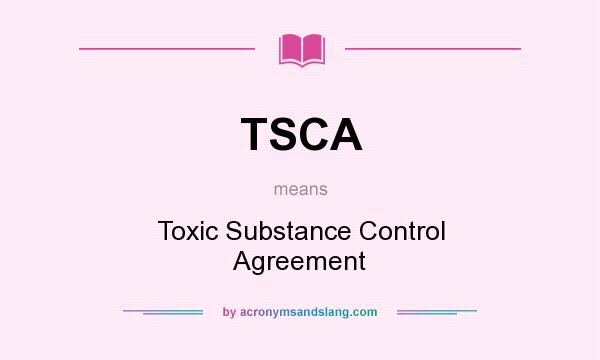 What does TSCA mean? It stands for Toxic Substance Control Agreement