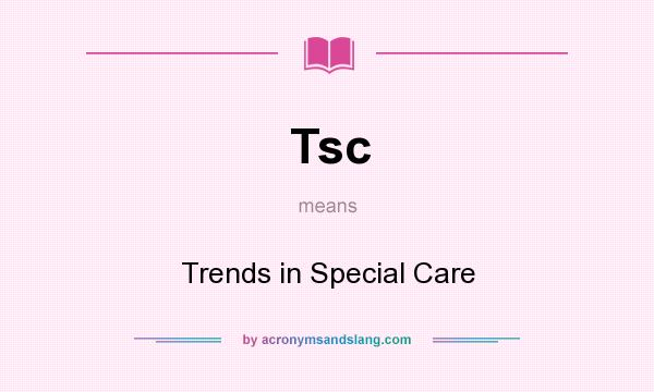 What does Tsc mean? It stands for Trends in Special Care