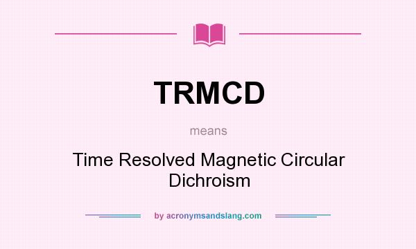 What does TRMCD mean? It stands for Time Resolved Magnetic Circular Dichroism