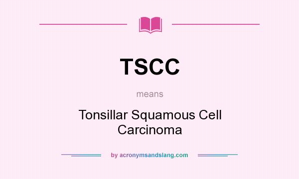 What does TSCC mean? It stands for Tonsillar Squamous Cell Carcinoma